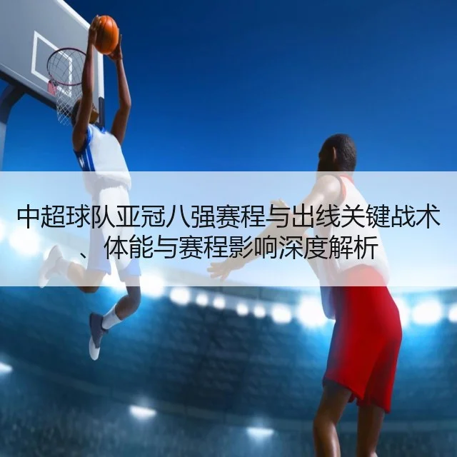 中超球队亚冠八强赛程与出线关键战术、体能与赛程影响深度解析